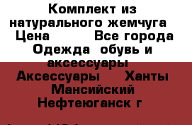 Комплект из натурального жемчуга  › Цена ­ 800 - Все города Одежда, обувь и аксессуары » Аксессуары   . Ханты-Мансийский,Нефтеюганск г.